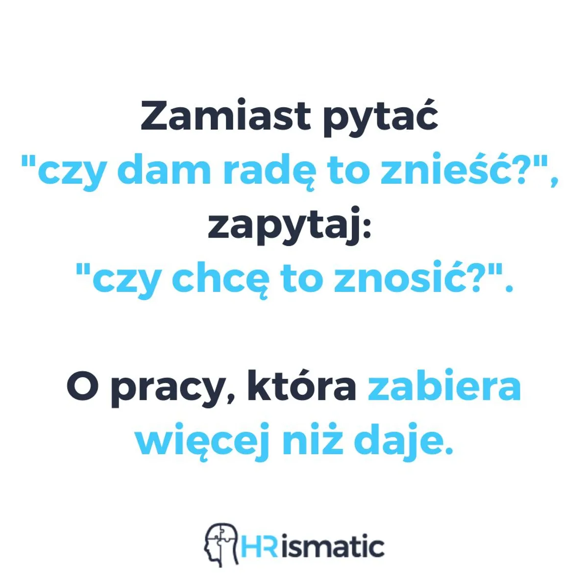 Zamiast pytać "Czy dam radę to znieść?", zadaj sobie pytanie: "czy chcę to znosić?".